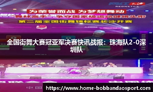 全国街舞大赛冠亚军决赛快讯战报：珠海队2-0深圳队