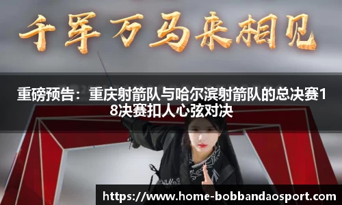 重磅预告：重庆射箭队与哈尔滨射箭队的总决赛18决赛扣人心弦对决