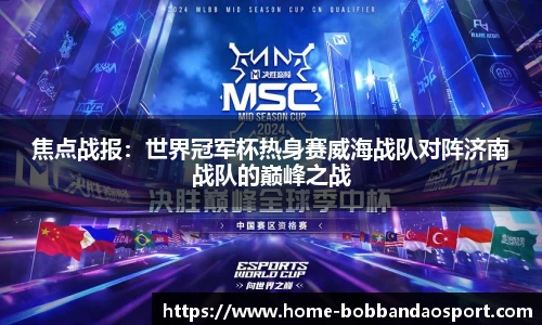焦点战报：世界冠军杯热身赛威海战队对阵济南战队的巅峰之战